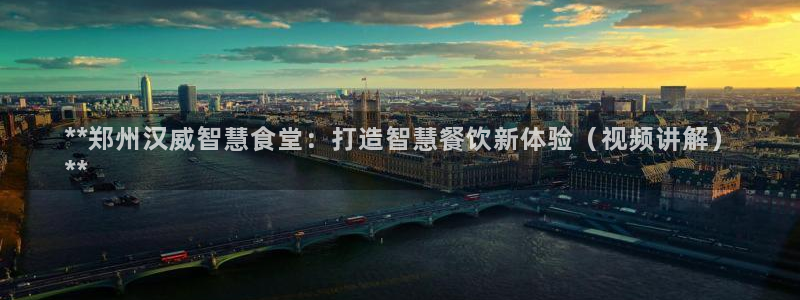 尊龙凯时代理官网入口：**郑州汉威智慧食堂：打造智慧餐饮新体
