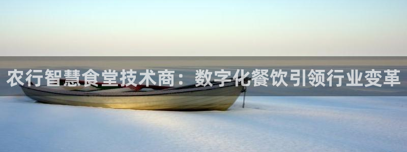 凯时ag旗舰厅网址是什么：农行智慧食堂技术商：数字化餐饮引领