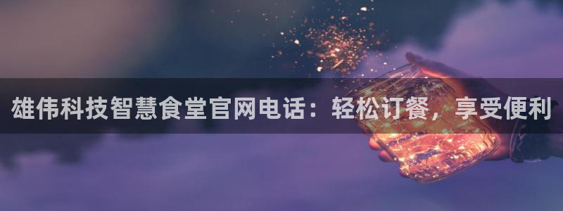 尊龙app注册官网：雄伟科技智慧食堂官网电话：轻松订餐，享受