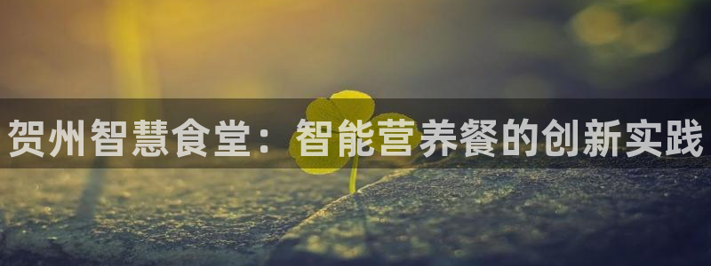 尊龙凯时论坛：贺州智慧食堂：智能营养餐的创新实践