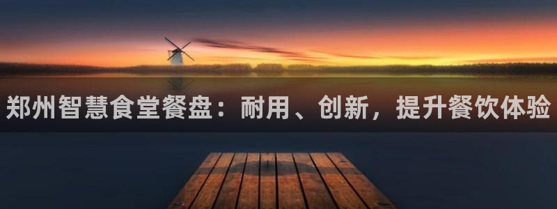 尊龙-人生就是博：郑州智慧食堂餐盘：耐用、创新，提升餐饮体验