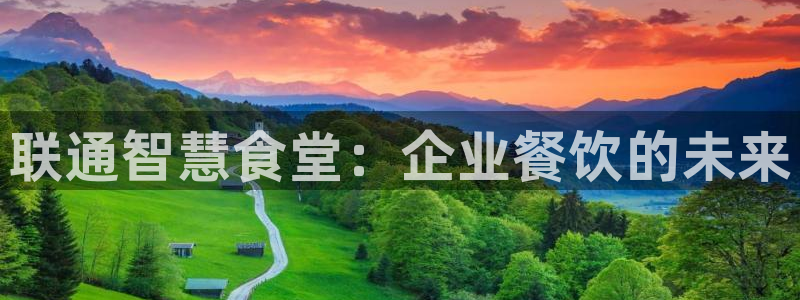 尊龙平台登录：联通智慧食堂：企业餐饮的未来